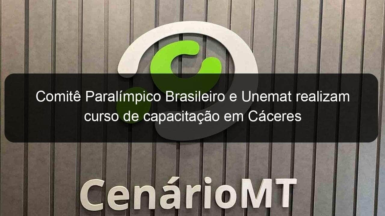 comite paralimpico brasileiro e unemat realizam curso de capacitacao em caceres 860090