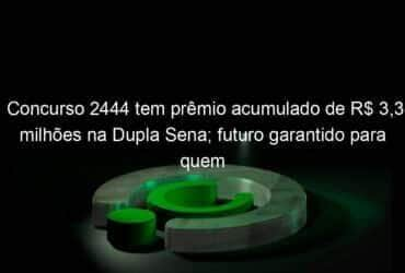 concurso 2444 tem premio acumulado de r 33 milhoes na dupla sena futuro garantido para quem ganhar 1249353