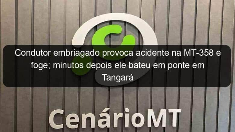 condutor embriagado provoca acidente na mt 358 e foge minutos depois ele bateu em ponte em tangara 884657