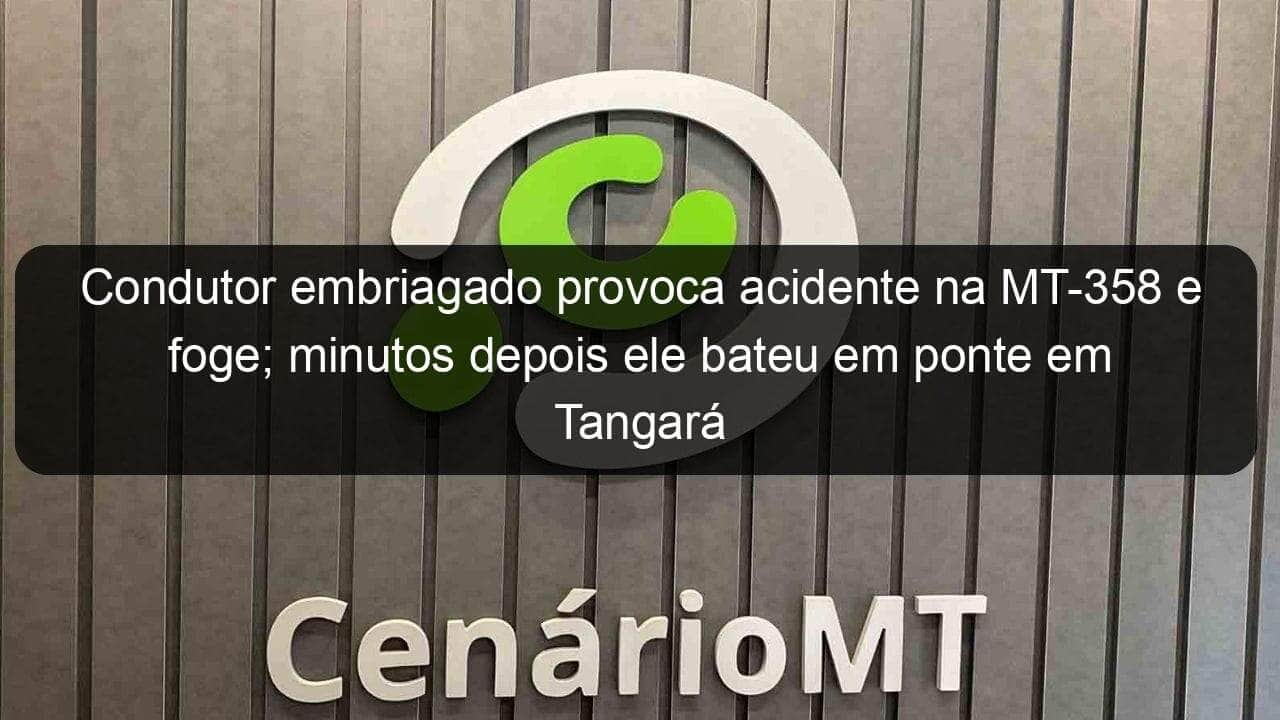 condutor embriagado provoca acidente na mt 358 e foge minutos depois ele bateu em ponte em tangara 884657