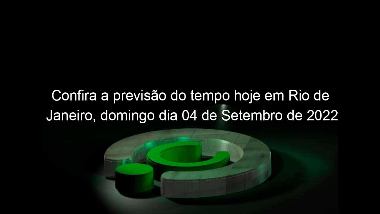 confira a previsao do tempo hoje em rio de janeiro domingo dia 04 de setembro de 2022 1187845