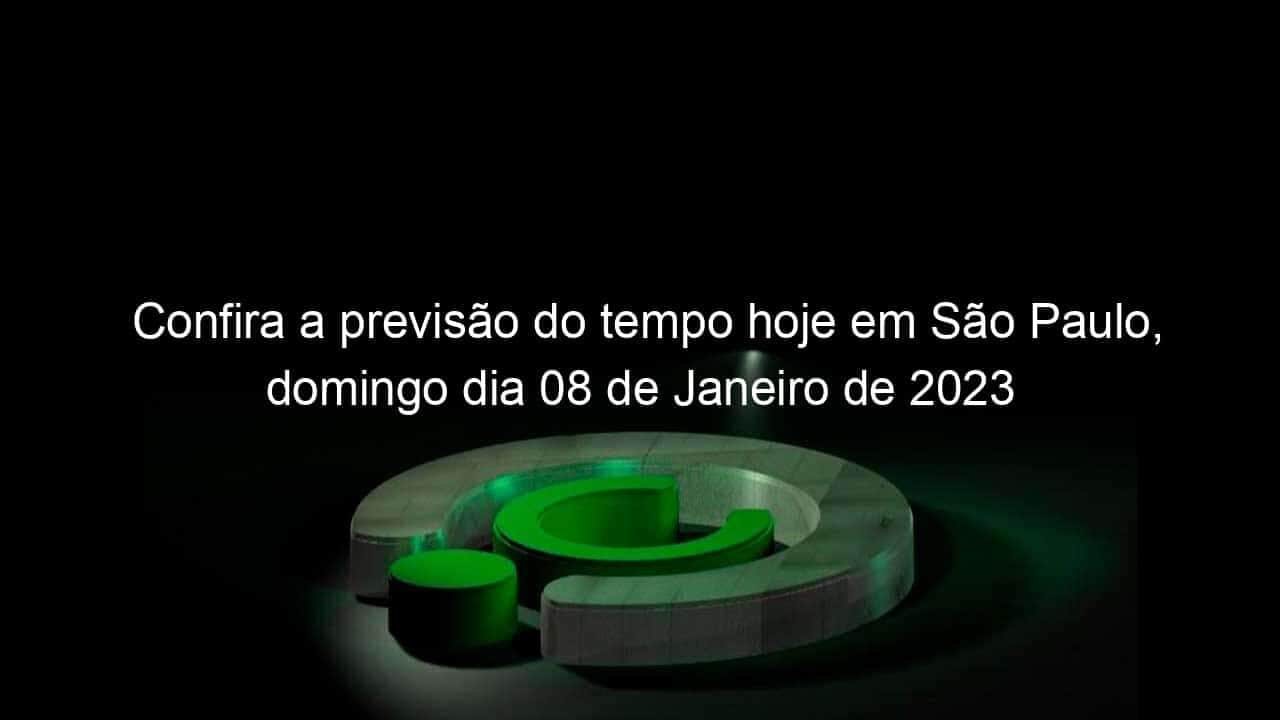 confira a previsao do tempo hoje em sao paulo domingo dia 08 de janeiro de 2023 1293832