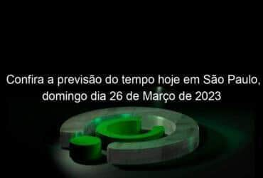 confira a previsao do tempo hoje em sao paulo domingo dia 26 de marco de 2023 1349792