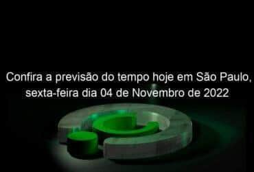 confira a previsao do tempo hoje em sao paulo sexta feira dia 04 de novembro de 2022 1238967