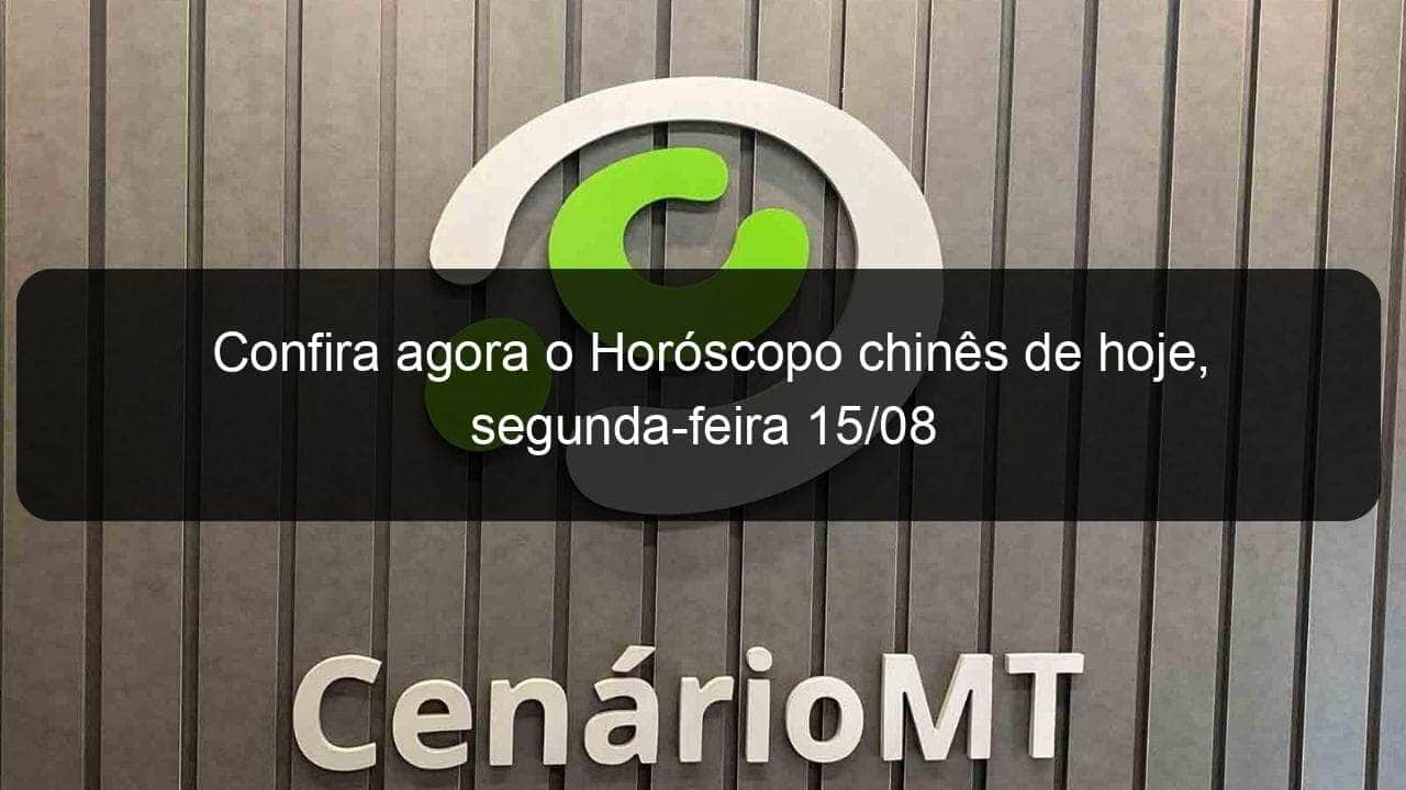 confira agora o horoscopo chines de hoje segunda feira 15 08 1172748