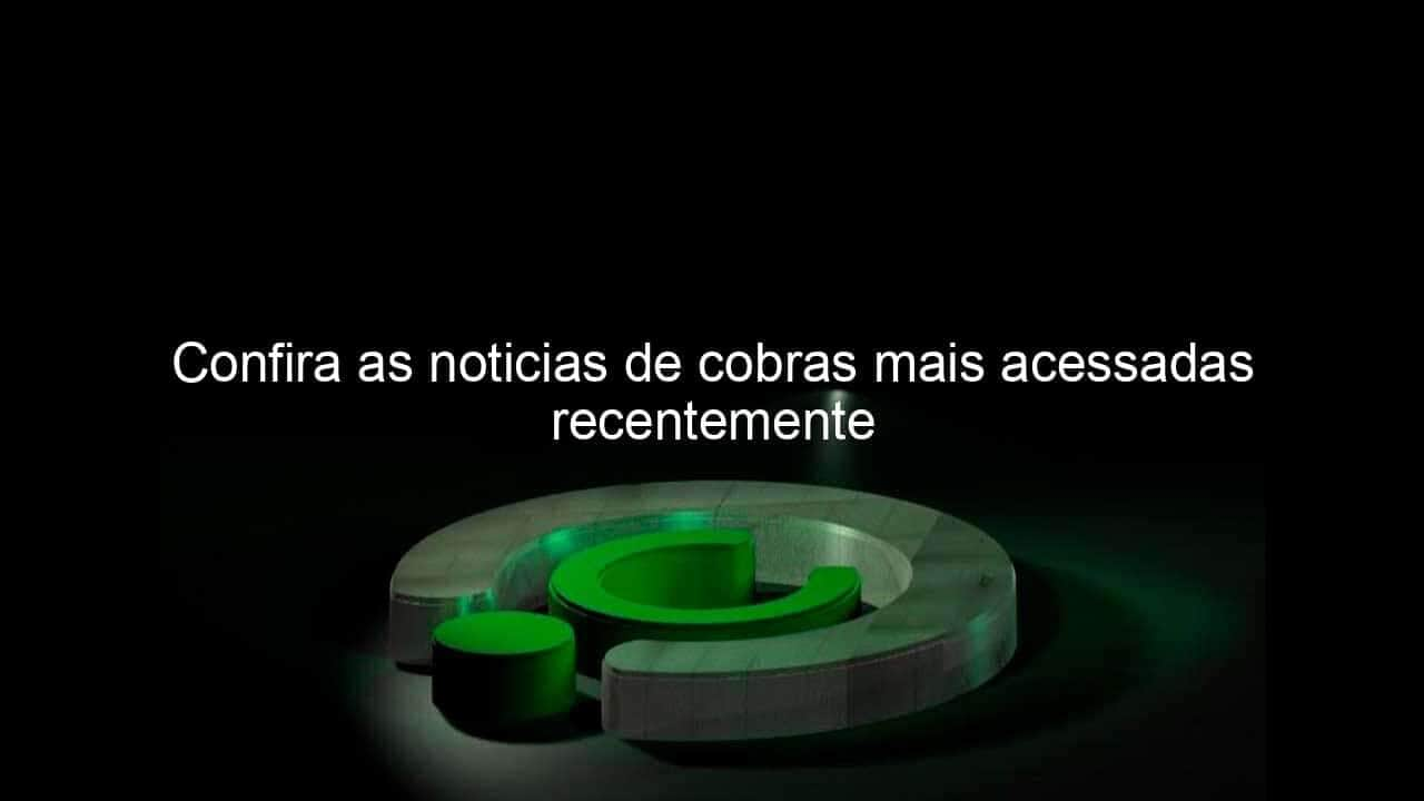 confira as noticias de cobras mais acessadas recentemente 1028557