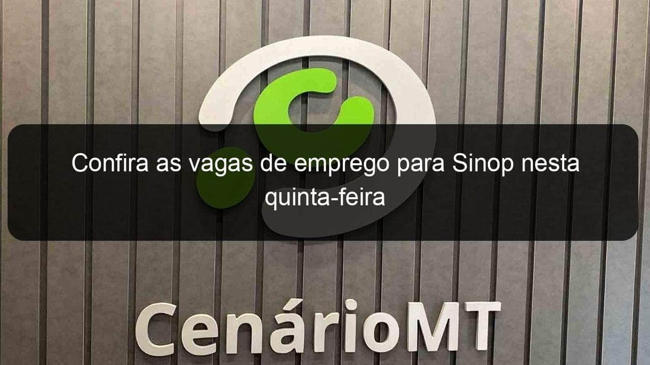 confira as vagas de emprego para sinop nesta quinta feira 856801