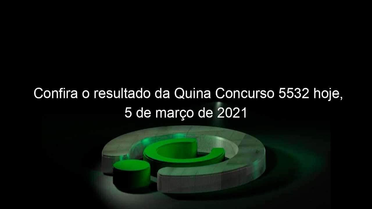 confira o resultado da quina concurso 5532 hoje 5 de marco de 2021 1029511