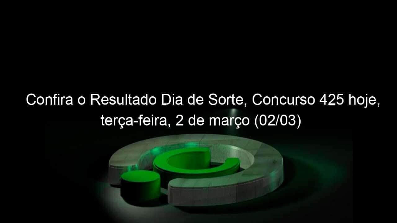 confira o resultado dia de sorte concurso 425 hoje terca feira 2 de marco 02 03 1019000