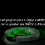 confira os palpites para gremio x atletico go saiba como apostar em gremio x atletico go 1053491