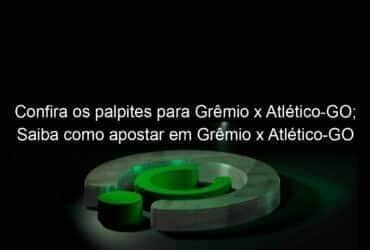 confira os palpites para gremio x atletico go saiba como apostar em gremio x atletico go 1053491