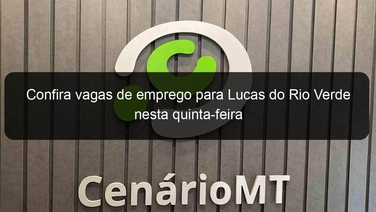 confira vagas de emprego para lucas do rio verde nesta quinta feira 829246