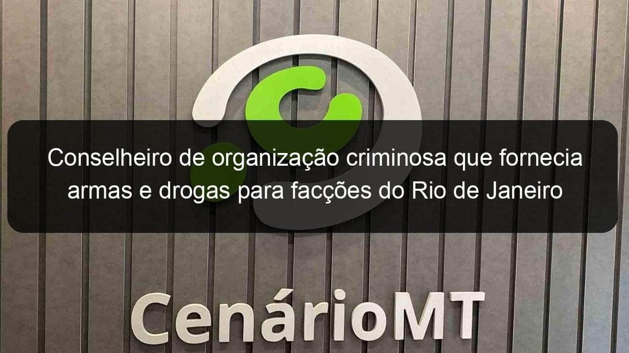 conselheiro de organizacao criminosa que fornecia armas e drogas para faccoes do rio de janeiro e preso em mt 1145179