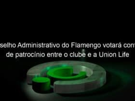 conselho administrativo do flamengo votara contrato de patrocinio entre o clube e a union life 984088