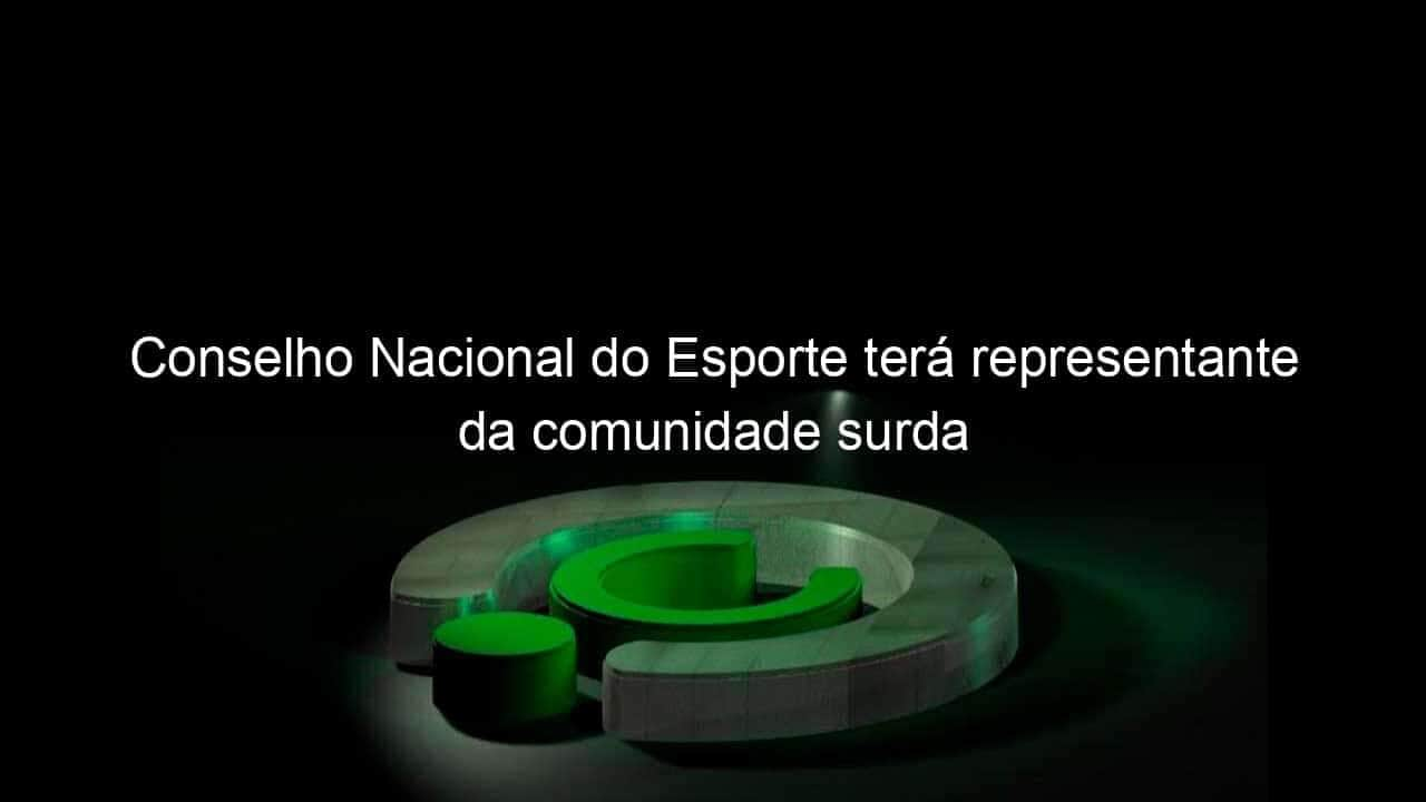 conselho nacional do esporte tera representante da comunidade surda 950465