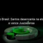 copa do brasil santos desencanta na etapa final e vence juazeirense 1059994