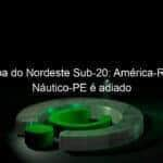 copa do nordeste sub 20 america rn e nautico pe e adiado 774651