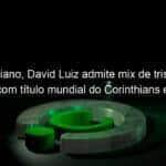 corintiano david luiz admite mix de tristeza e alegria com titulo mundial do corinthians em 2012 914812