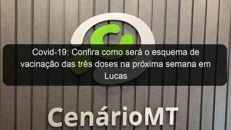 covid 19 confira como sera o esquema de vacinacao das tres doses na proxima semana em lucas do rio verde 1097083