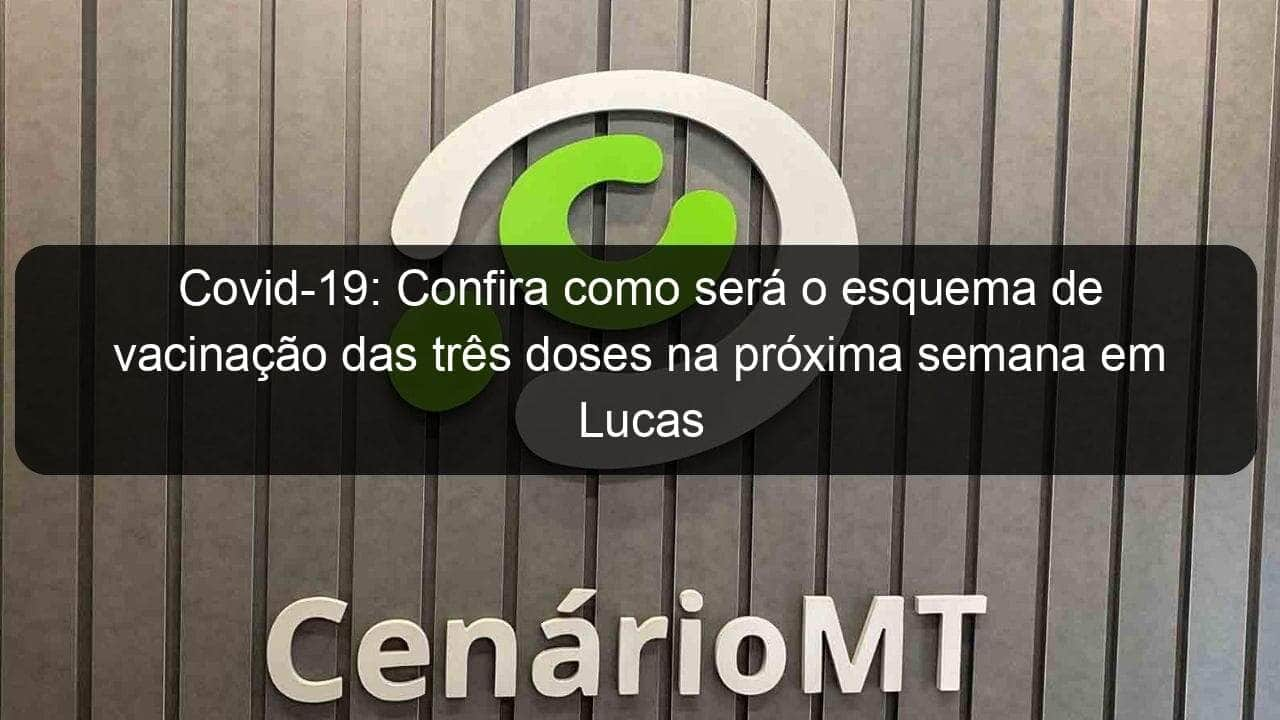 covid 19 confira como sera o esquema de vacinacao das tres doses na proxima semana em lucas do rio verde 1097083