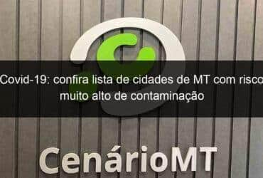 covid 19 confira lista de cidades de mt com risco muito alto de contaminacao 940394