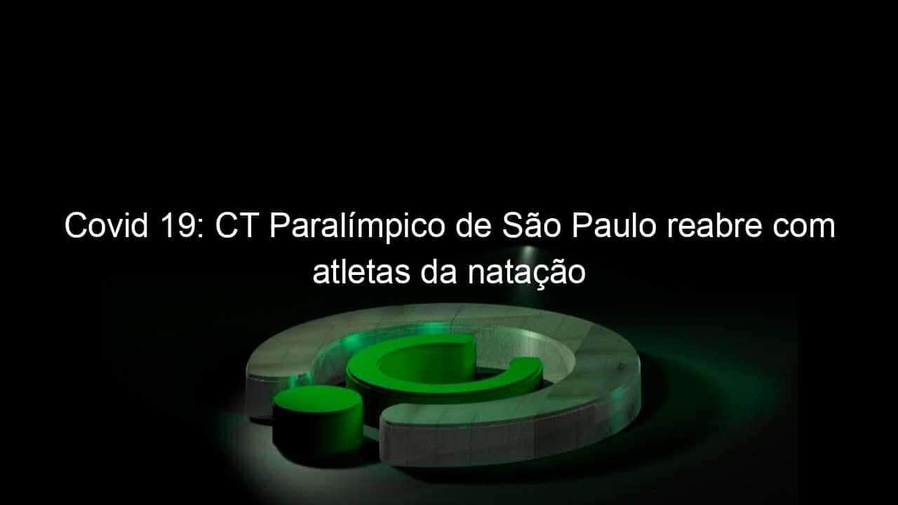 covid 19 ct paralimpico de sao paulo reabre com atletas da natacao 932998