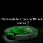 covid 19 venezuela tem mais de 100 mil casos da doenca 993136