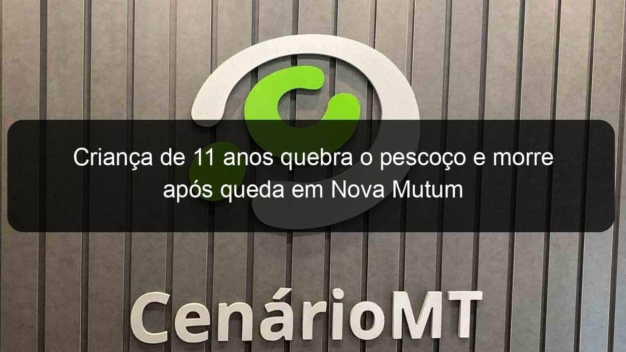 crianca de 11 anos quebra o pescoco e morre apos queda em nova mutum 898219