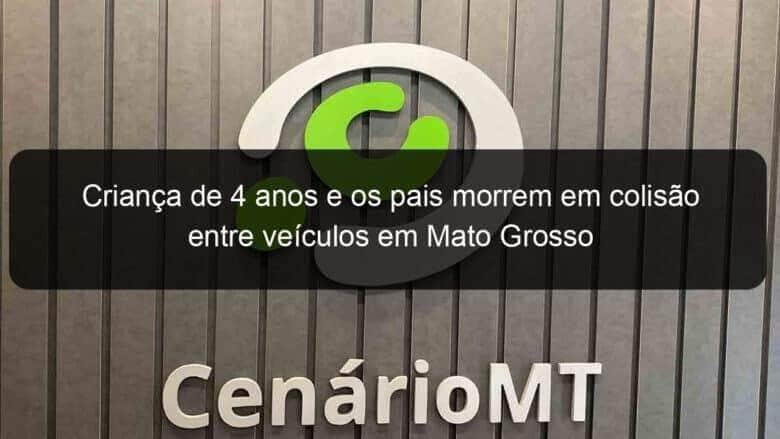 crianca de 4 anos e os pais morrem em colisao entre veiculos em mato grosso 1131054