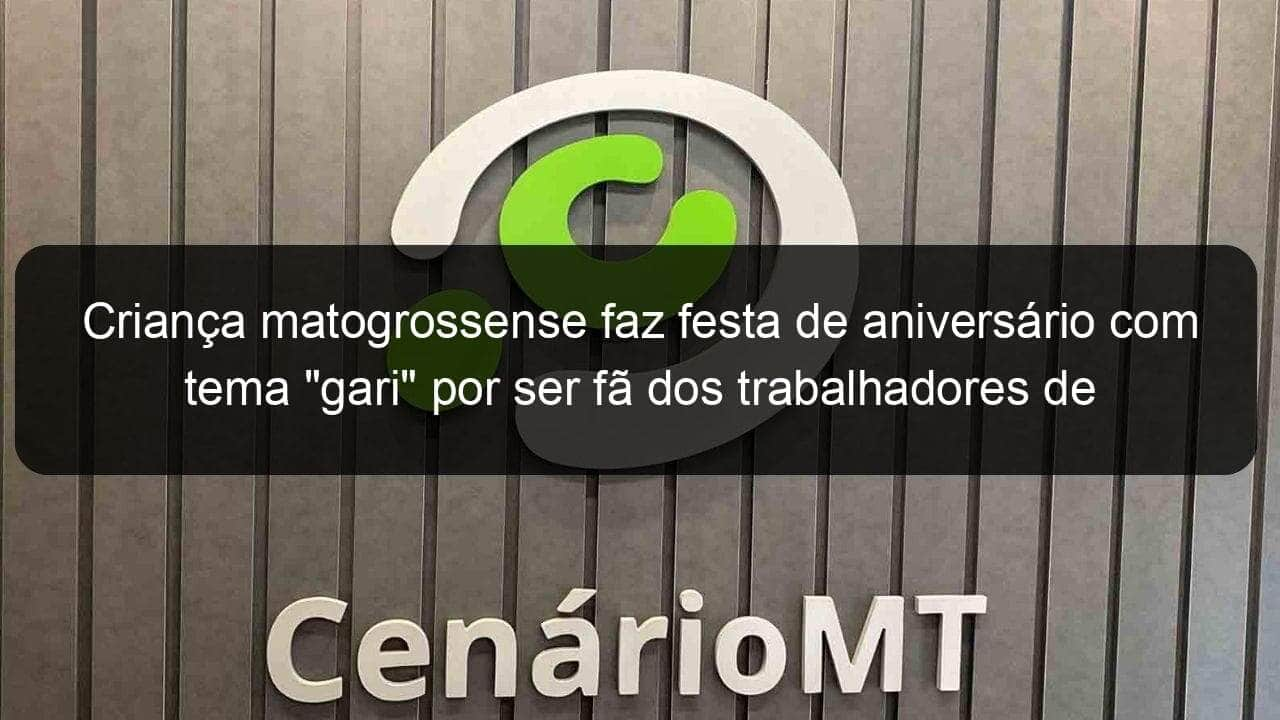 crianca matogrossense faz festa de aniversario com tema gari por ser fa dos trabalhadores de limpeza 1139610