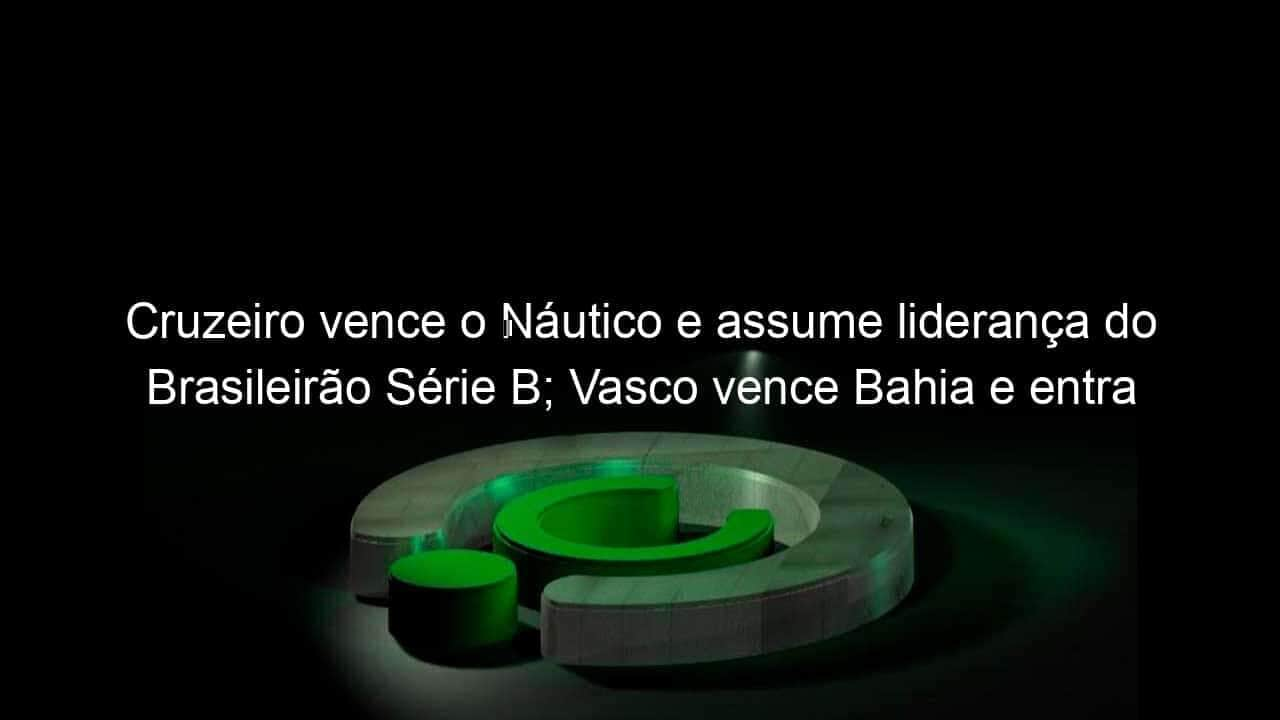 cruzeiro vence o nautico e assume lideranca do brasileirao serie b vasco vence bahia e entra no g 4 1136062