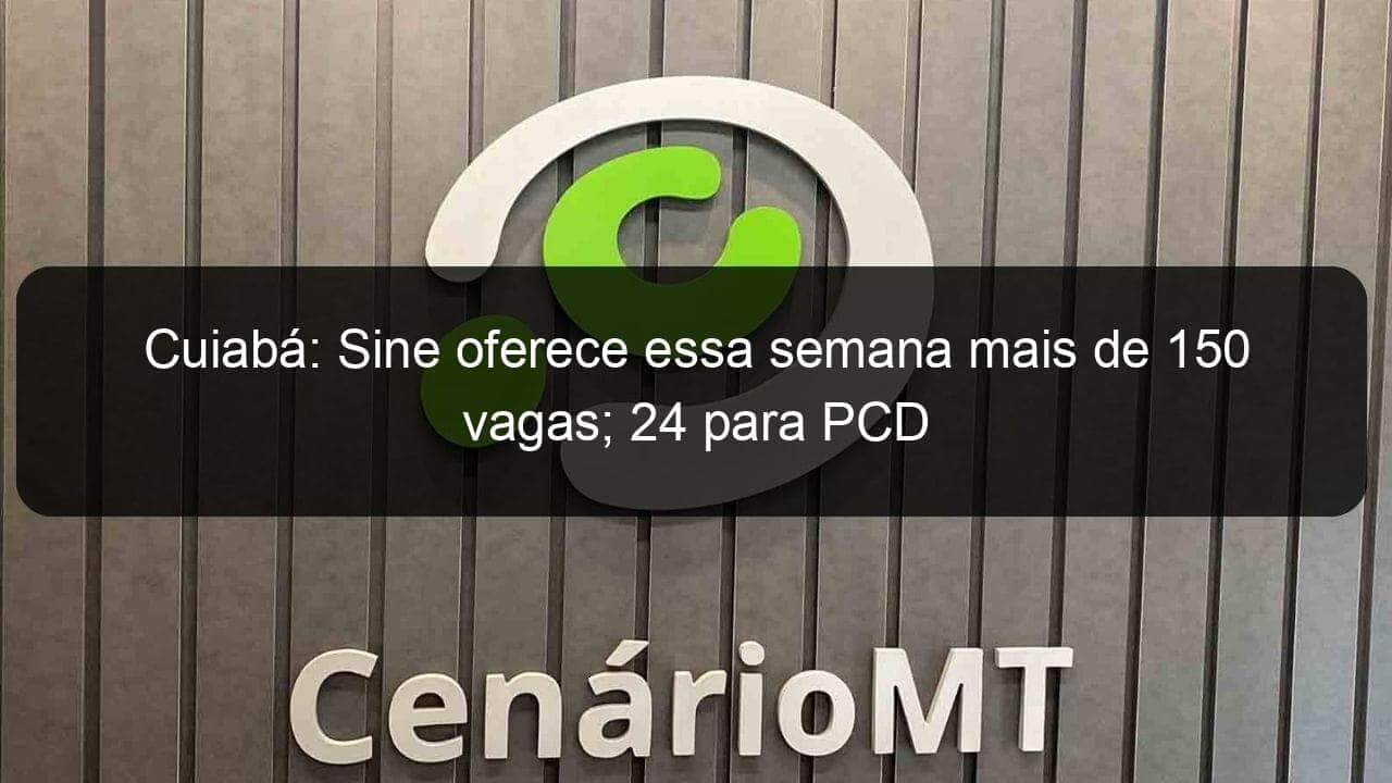 cuiaba sine oferece essa semana mais de 150 vagas 24 para pcd 836088