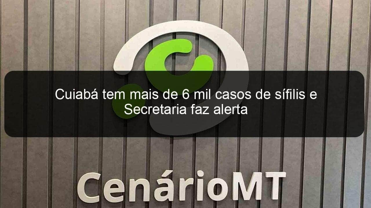 cuiaba tem mais de 6 mil casos de sifilis e secretaria faz alerta 1135917