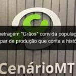 curta metragem graos convida populacao para participar de producao que conta a historia da soja em mt 1018847