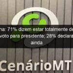 datafolha 71 dizem estar totalmente decididos sobre voto para presidente 28 declaram que ainda podem mudar 1161514