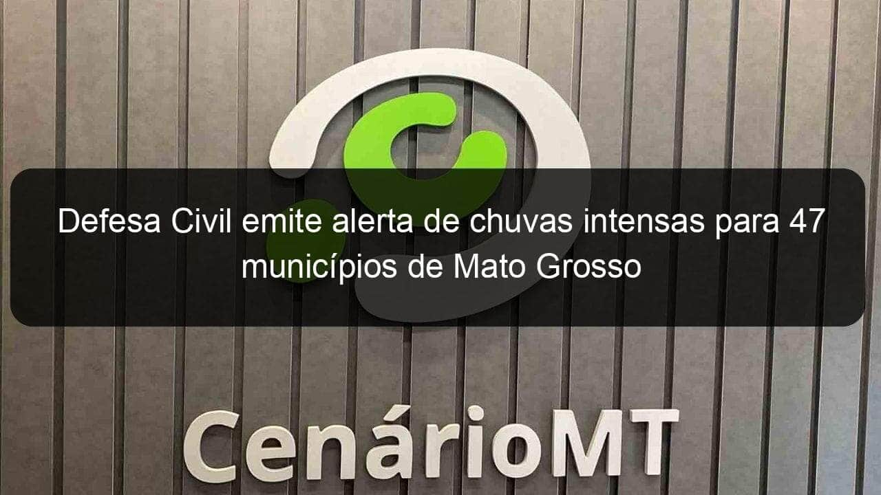 defesa civil emite alerta de chuvas intensas para 47 municipios de mato grosso 1111835