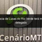 delegacia de lucas do rio verde tera mais um delegado 838324