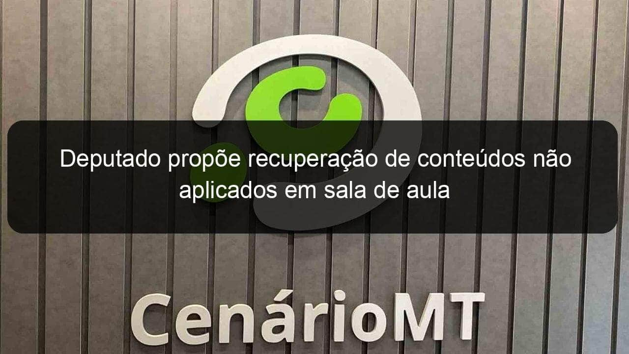 deputado propoe recuperacao de conteudos nao aplicados em sala de aula 970749