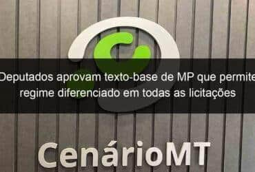 deputados aprovam texto base de mp que permite regime diferenciado em todas as licitacoes 958333