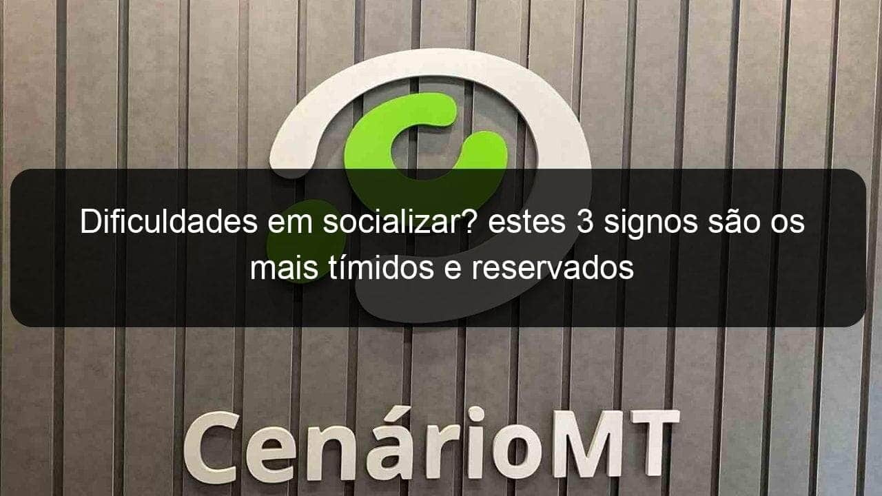 dificuldades em socializar estes 3 signos sao os mais timidos e reservados 1345506