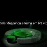 dolar despenca e fecha em r 460 1126099