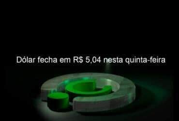 dolar fecha em r 504 nesta quinta feira 1318253