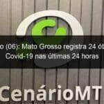 domingo 06 mato grosso registra 24 obitos por covid 19 nas ultimas 24 horas 1046824