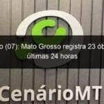 domingo 07 mato grosso registra 23 obitos nas ultimas 24 horas 1012823