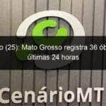 domingo 25 mato grosso registra 36 obitos nas ultimas 24 horas 1035660