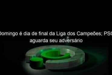 domingo e dia de final da liga dos campeoes psg aguarda seu adversario 952442