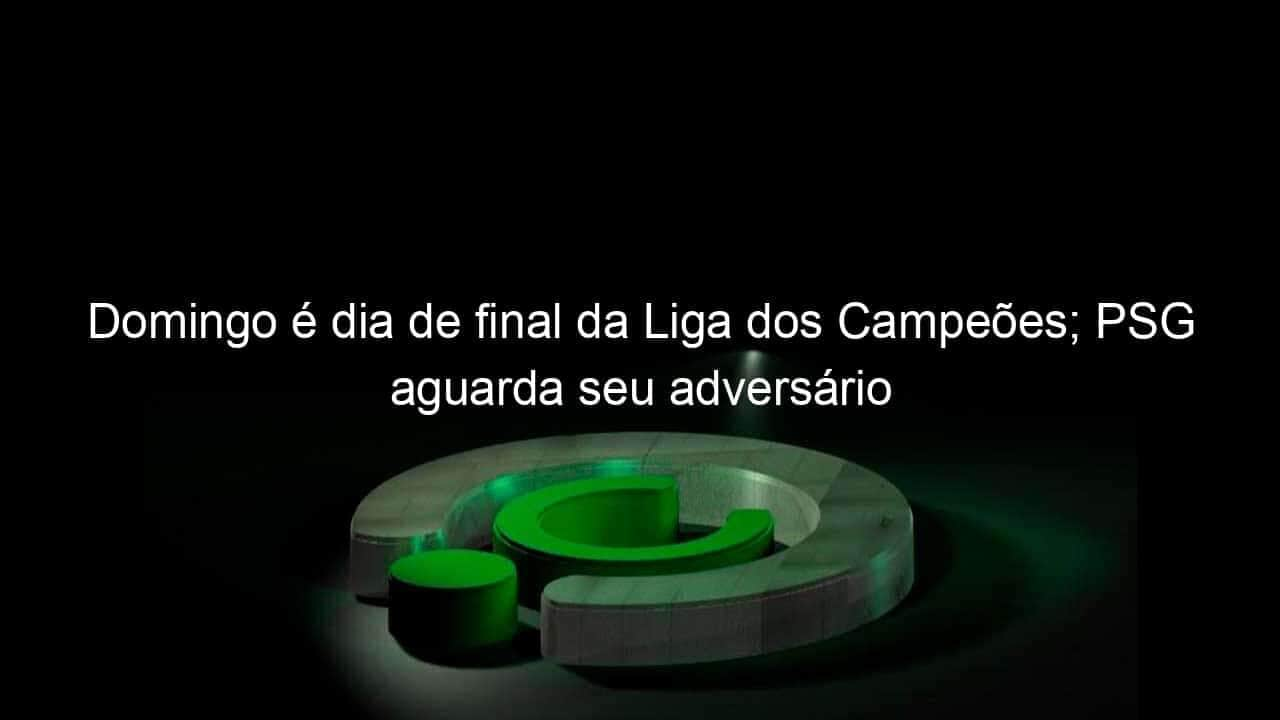 domingo e dia de final da liga dos campeoes psg aguarda seu adversario 952442