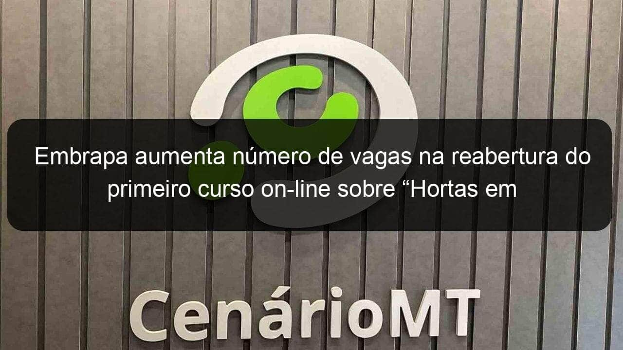 embrapa aumenta numero de vagas na reabertura do primeiro curso on line sobre hortas em pequenos espacos 912331