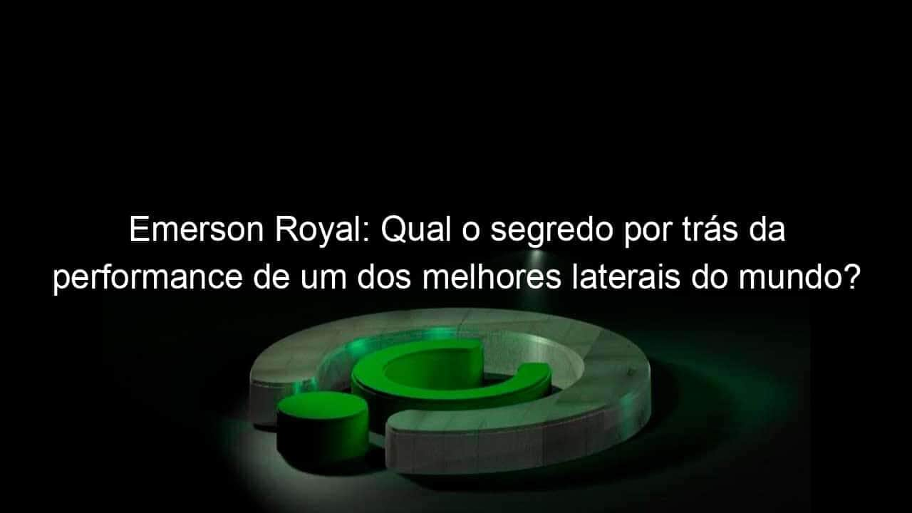 emerson royal qual o segredo por tras da performance de um dos melhores laterais do mundo 1347055