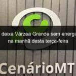 energisa deixa varzea grande sem energia eletrica na manha desta terca feira 817383